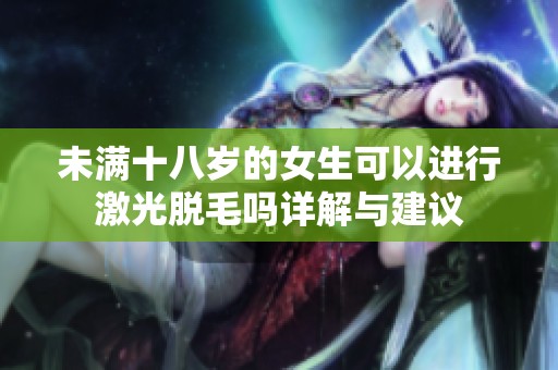 未满十八岁的女生可以进行激光脱毛吗详解与建议