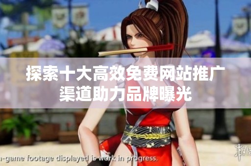 探索十大高效免费网站推广渠道助力品牌曝光