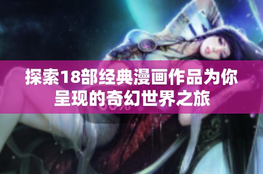 探索18部经典漫画作品为你呈现的奇幻世界之旅