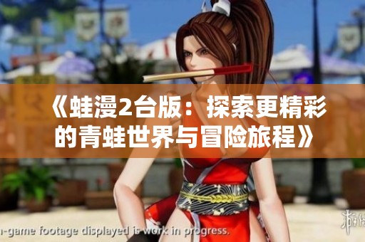 《蛙漫2台版：探索更精彩的青蛙世界与冒险旅程》