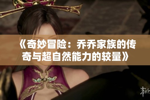 《奇妙冒险：乔乔家族的传奇与超自然能力的较量》