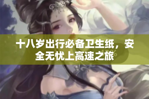 十八岁出行必备卫生纸，安全无忧上高速之旅