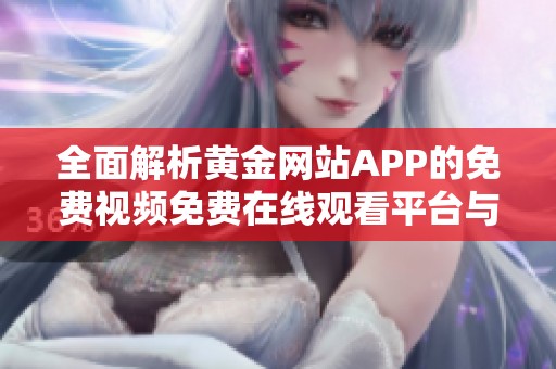 全面解析黄金网站APP的免费视频免费在线观看平台与推荐