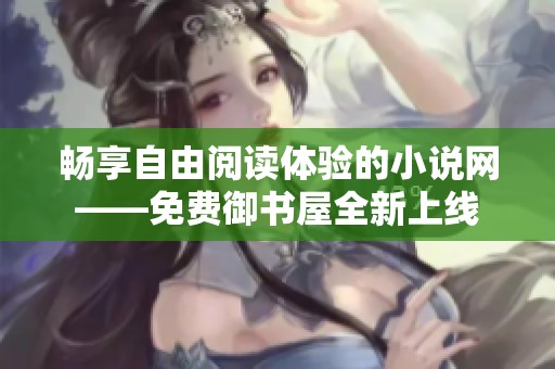 畅享自由阅读体验的小说网——免费御书屋全新上线