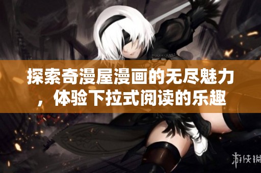 探索奇漫屋漫画的无尽魅力，体验下拉式阅读的乐趣