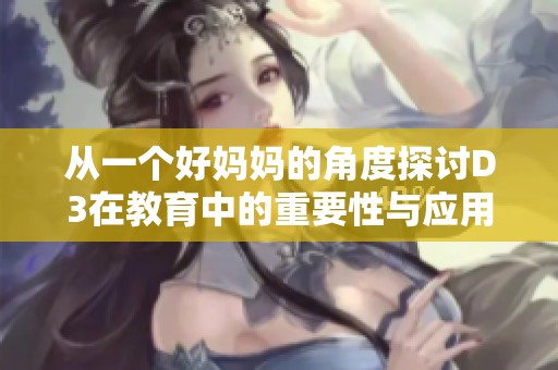 从一个好妈妈的角度探讨D3在教育中的重要性与应用