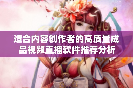 适合内容创作者的高质量成品视频直播软件推荐分析