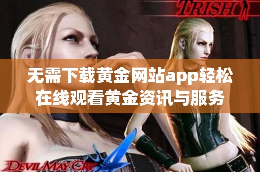 无需下载黄金网站app轻松在线观看黄金资讯与服务