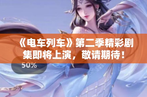 《电车列车》第二季精彩剧集即将上演，敬请期待！