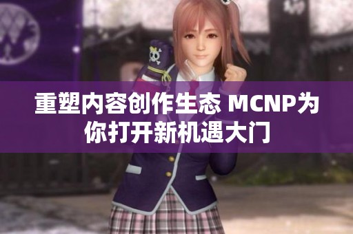 重塑内容创作生态 MCNP为你打开新机遇大门
