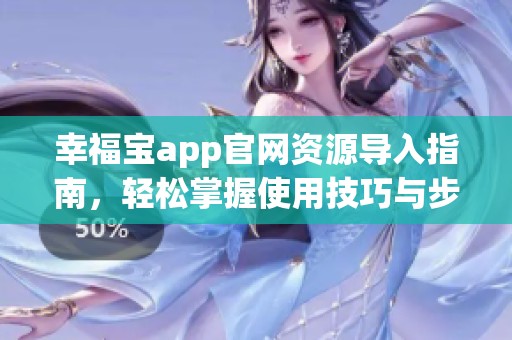 幸福宝app官网资源导入指南，轻松掌握使用技巧与步骤