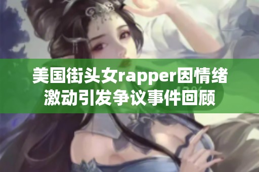 美国街头女rapper因情绪激动引发争议事件回顾