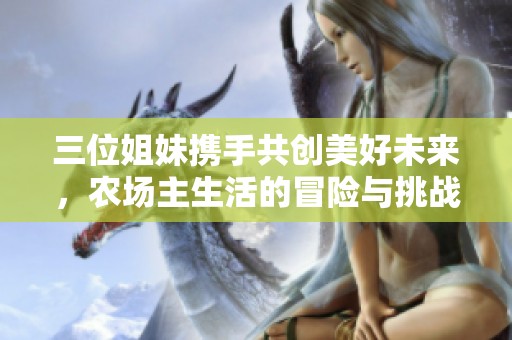 三位姐妹携手共创美好未来，农场主生活的冒险与挑战