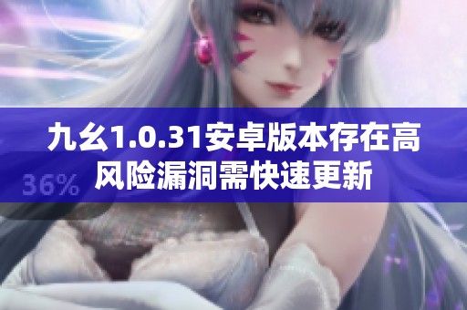 九幺1.0.31安卓版本存在高风险漏洞需快速更新