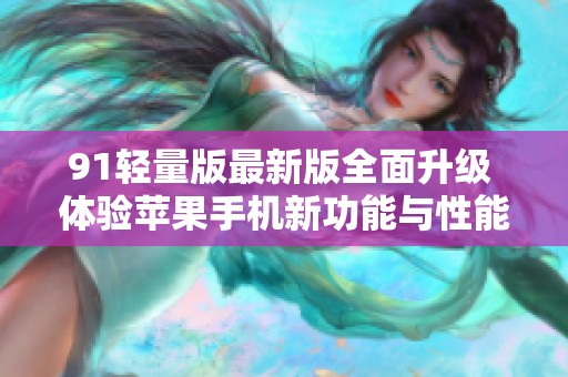 91轻量版最新版全面升级 体验苹果手机新功能与性能提升