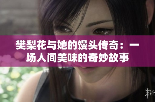 樊梨花与她的馒头传奇：一场人间美味的奇妙故事
