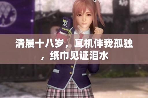 清晨十八岁，耳机伴我孤独，纸巾见证泪水