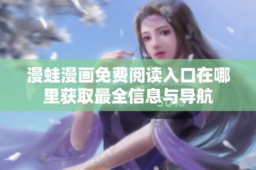 漫蛙漫画免费阅读入口在哪里获取最全信息与导航