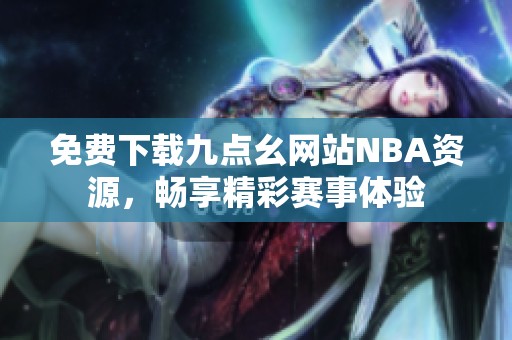 免费下载九点幺网站NBA资源，畅享精彩赛事体验