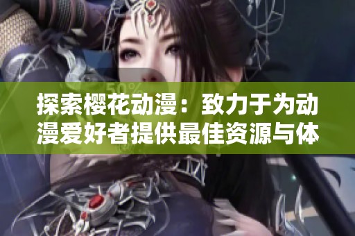 探索樱花动漫：致力于为动漫爱好者提供最佳资源与体验