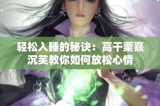 轻松入睡的秘诀：高干粟熹沉芙教你如何放松心情