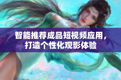智能推荐成品短视频应用，打造个性化观影体验
