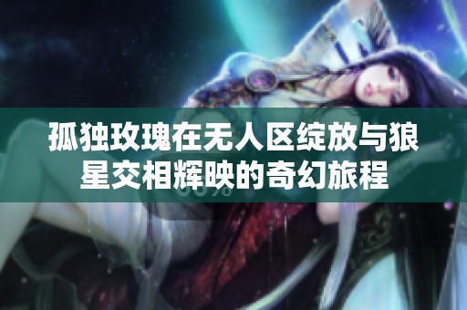 孤独玫瑰在无人区绽放与狼星交相辉映的奇幻旅程