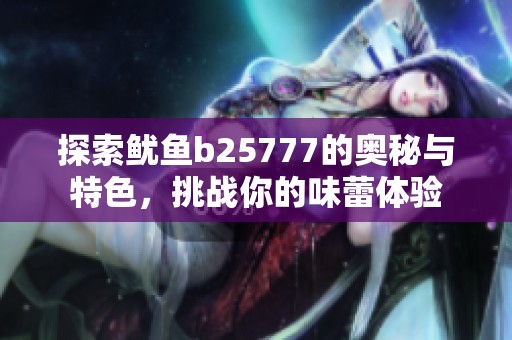 探索鱿鱼b25777的奥秘与特色，挑战你的味蕾体验