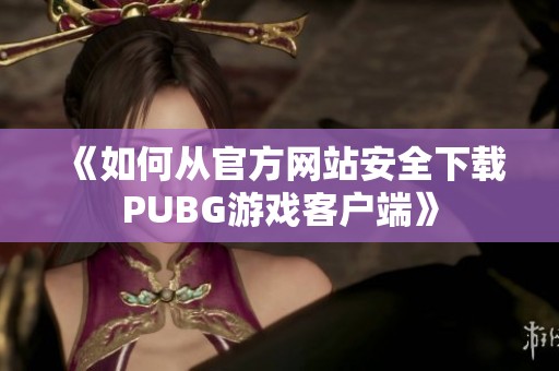 《如何从官方网站安全下载PUBG游戏客户端》