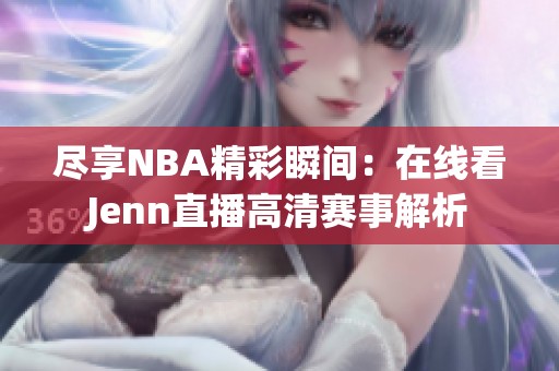尽享NBA精彩瞬间：在线看Jenn直播高清赛事解析