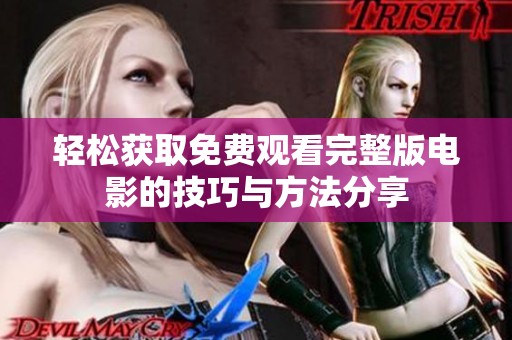 轻松获取免费观看完整版电影的技巧与方法分享
