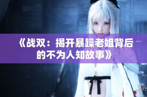 《战双：揭开暴躁老姐背后的不为人知故事》