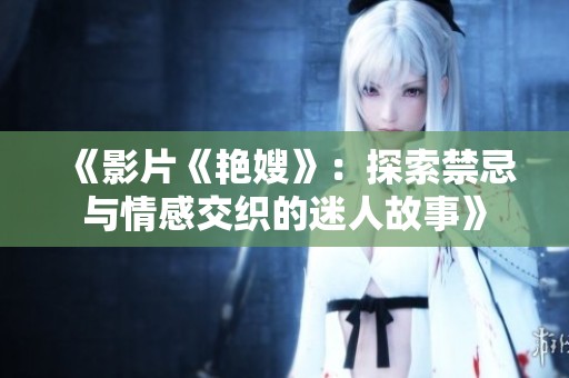 《影片《艳嫂》：探索禁忌与情感交织的迷人故事》