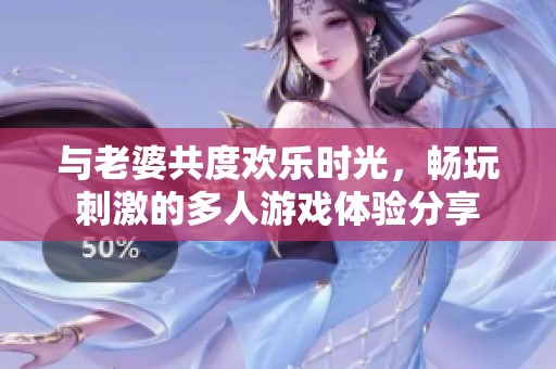 与老婆共度欢乐时光，畅玩刺激的多人游戏体验分享