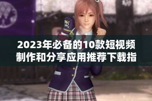 2023年必备的10款短视频制作和分享应用推荐下载指南