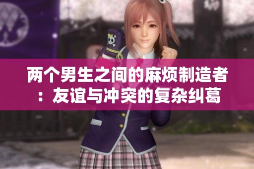 两个男生之间的麻烦制造者：友谊与冲突的复杂纠葛