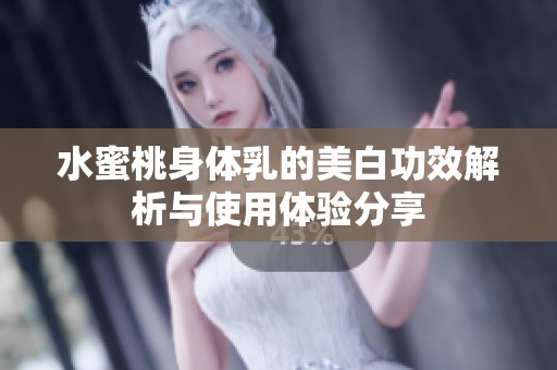 水蜜桃身体乳的美白功效解析与使用体验分享