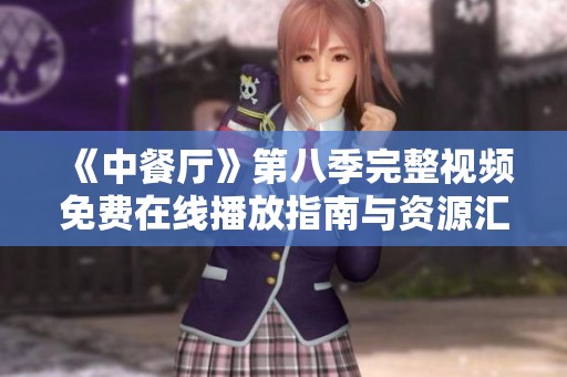 《中餐厅》第八季完整视频免费在线播放指南与资源汇总