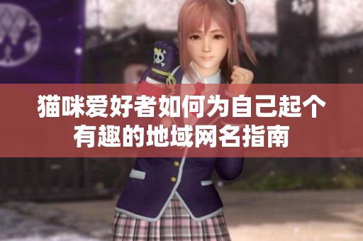 猫咪爱好者如何为自己起个有趣的地域网名指南