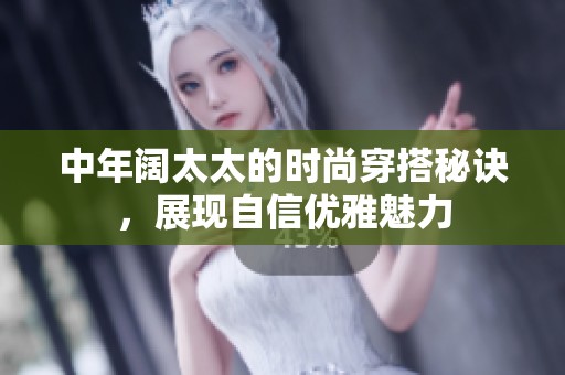 中年阔太太的时尚穿搭秘诀，展现自信优雅魅力