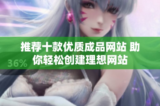 推荐十款优质成品网站 助你轻松创建理想网站