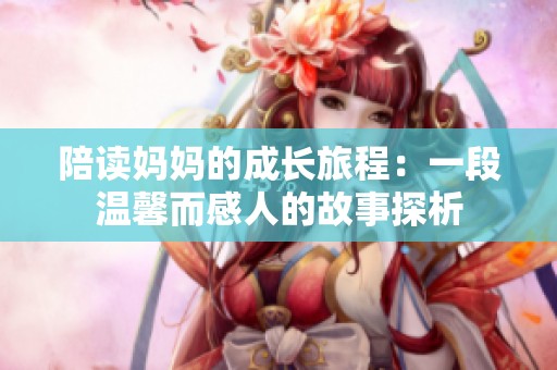 陪读妈妈的成长旅程：一段温馨而感人的故事探析