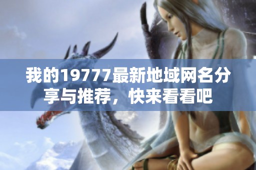 我的19777最新地域网名分享与推荐，快来看看吧