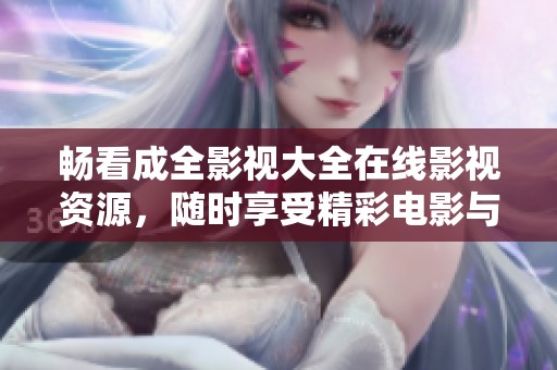 畅看成全影视大全在线影视资源，随时享受精彩电影与剧集