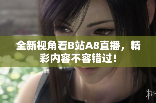 全新视角看B站A8直播，精彩内容不容错过！
