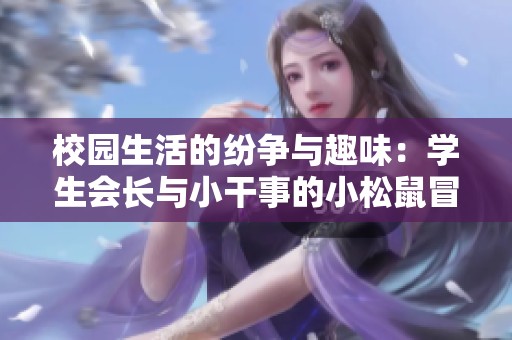 校园生活的纷争与趣味：学生会长与小干事的小松鼠冒险记