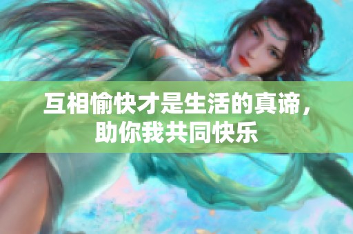 互相愉快才是生活的真谛，助你我共同快乐