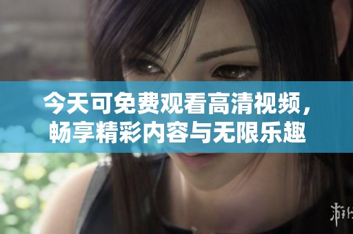 今天可免费观看高清视频，畅享精彩内容与无限乐趣
