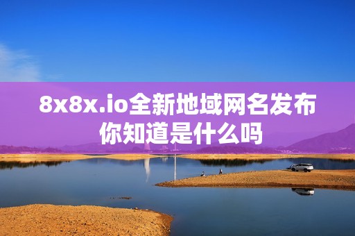 8x8x.io全新地域网名发布 你知道是什么吗