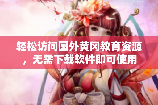 轻松访问国外黄冈教育资源，无需下载软件即可使用